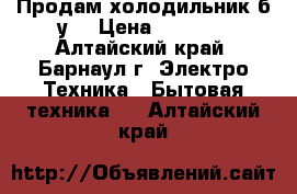 Продам холодильник б.у. › Цена ­ 2 500 - Алтайский край, Барнаул г. Электро-Техника » Бытовая техника   . Алтайский край